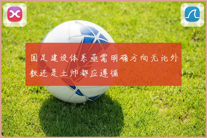 国足建设体系亟需明确方向无论外教还是土帅都应遵循