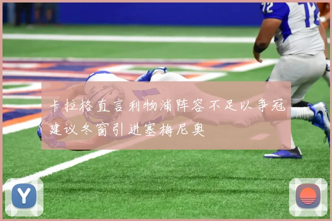 卡拉格直言利物浦阵容不足以争冠建议冬窗引进塞梅尼奥