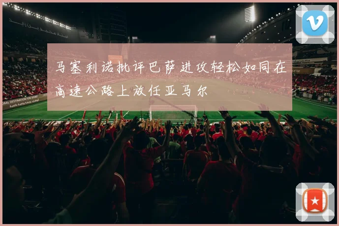 马塞利诺批评巴萨进攻轻松如同在高速公路上放任亚马尔