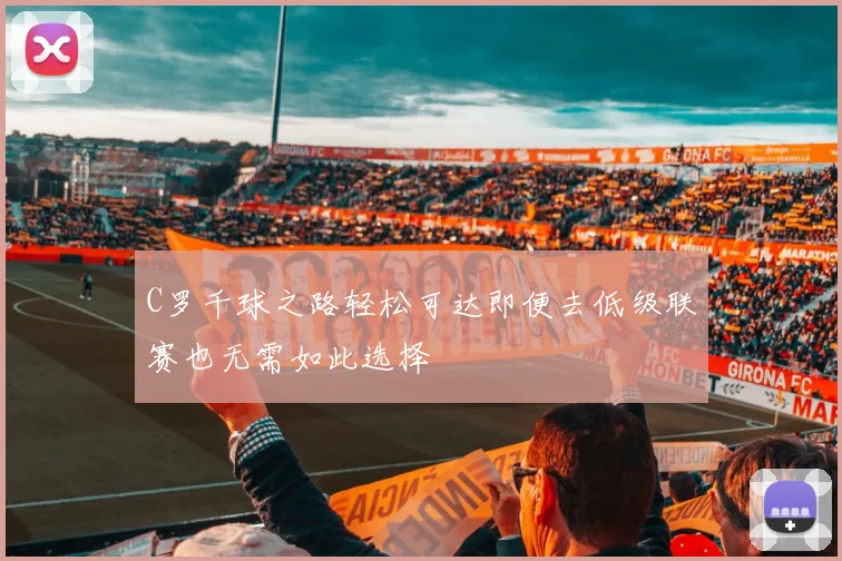 C罗千球之路轻松可达即便去低级联赛也无需如此选择