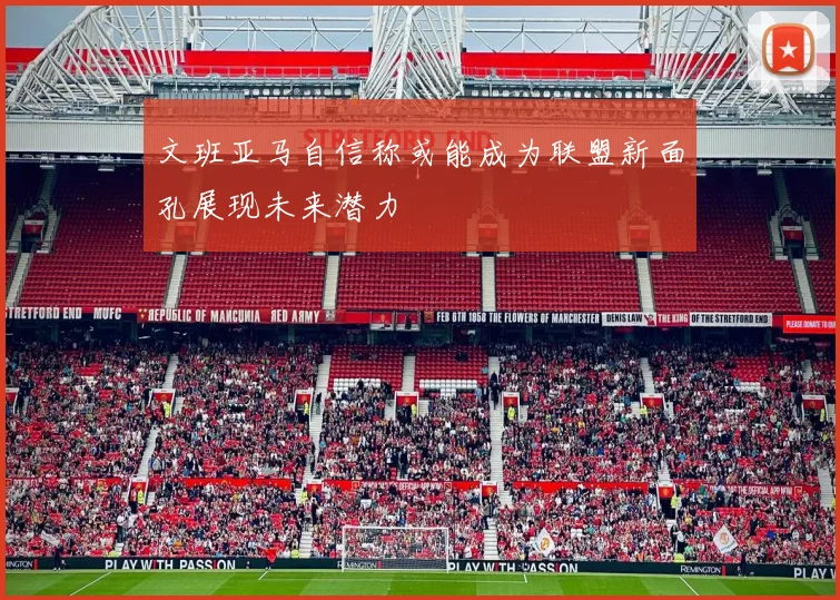 文班亚马自信称或能成为联盟新面孔展现未来潜力