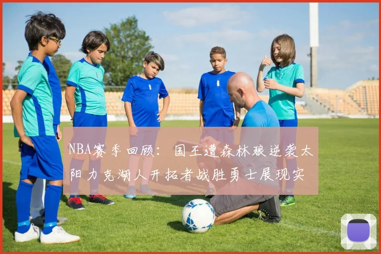 NBA赛季回顾：国王遭森林狼逆袭太阳力克湖人开拓者战胜勇士展现实力