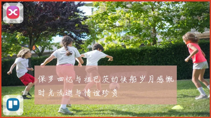 保罗回忆与祖巴茨的快船岁月感慨时光流逝与情谊珍贵