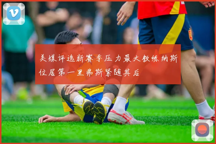美媒评选新赛季压力最大教练纳斯位居第一里弗斯紧随其后