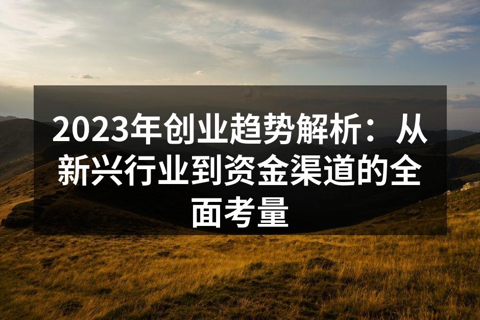 2023年创业趋势解析：从新兴行业到资金渠道的全面考量
