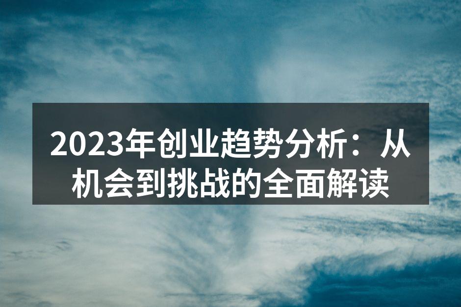 2023年创业趋势分析：从机会到挑战的全面解读